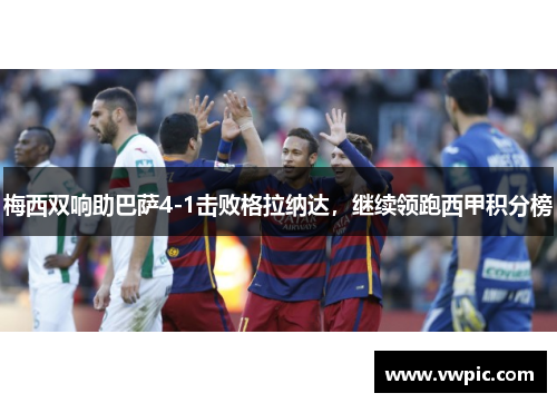 梅西双响助巴萨4-1击败格拉纳达，继续领跑西甲积分榜