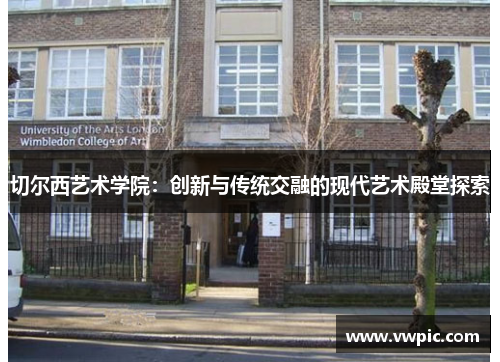 切尔西艺术学院：创新与传统交融的现代艺术殿堂探索