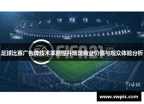 足球比赛广告牌技术革新提升场馆商业价值与观众体验分析