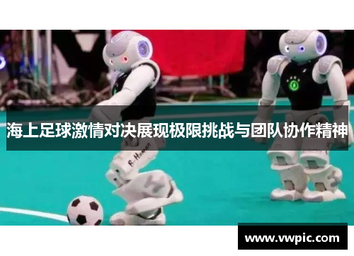 海上足球激情对决展现极限挑战与团队协作精神