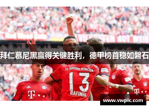 拜仁慕尼黑赢得关键胜利，德甲榜首稳如磐石