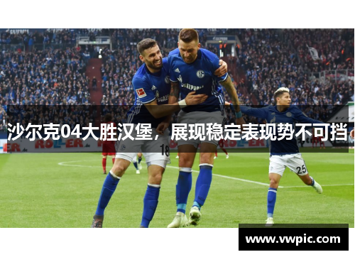 沙尔克04大胜汉堡，展现稳定表现势不可挡