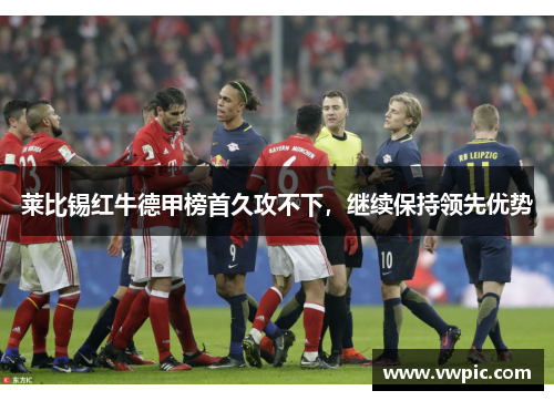 莱比锡红牛德甲榜首久攻不下，继续保持领先优势