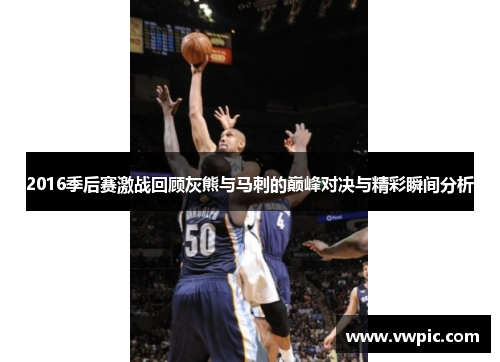 2016季后赛激战回顾灰熊与马刺的巅峰对决与精彩瞬间分析