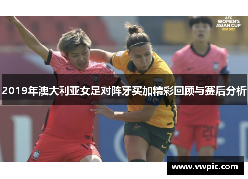 2019年澳大利亚女足对阵牙买加精彩回顾与赛后分析