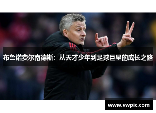 布鲁诺费尔南德斯：从天才少年到足球巨星的成长之路