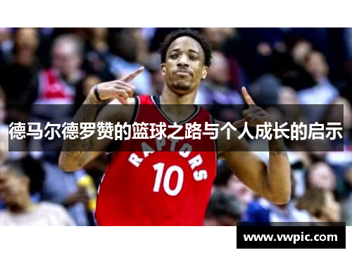 德马尔德罗赞的篮球之路与个人成长的启示