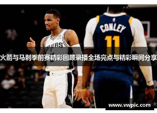 火箭与马刺季前赛精彩回顾录播全场亮点与精彩瞬间分享