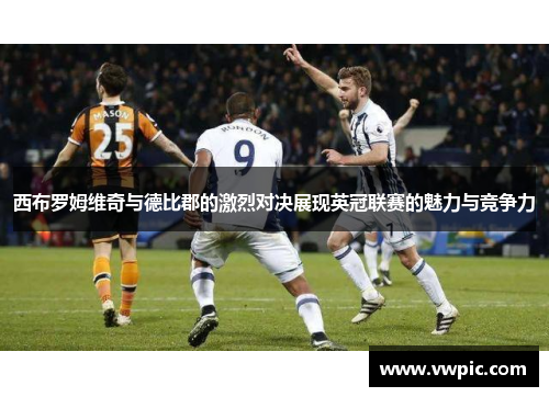 西布罗姆维奇与德比郡的激烈对决展现英冠联赛的魅力与竞争力