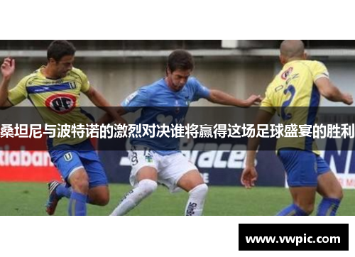 桑坦尼与波特诺的激烈对决谁将赢得这场足球盛宴的胜利